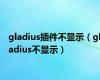 gladius插件不显示（gladius不显示）