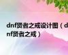 dnf贤者之戒设计图（dnf贤者之戒）