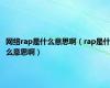 网络rap是什么意思啊（rap是什么意思啊）