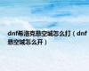 dnf希洛克悬空城怎么打（dnf悬空城怎么开）