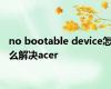 no bootable device怎么解决acer