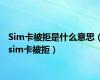 Sim卡被拒是什么意思（sim卡被拒）