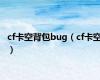 cf卡空背包bug（cf卡空）