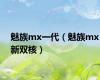 魅族mx一代（魅族mx新双核）