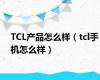 TCL产品怎么样（tcl手机怎么样）