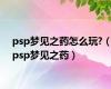 psp梦见之药怎么玩?（psp梦见之药）