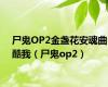 尸鬼OP2金盏花安魂曲酷我（尸鬼op2）