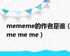 mememe的作者是谁（me me me）