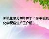 无机化学反应生产工（关于无机化学反应生产工介绍）