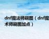 dnf魔法师刷图（dnf魔术师刷图加点）