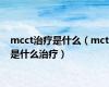 mcct治疗是什么（mct是什么治疗）