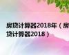 房贷计算器2018年（房贷计算器2018）