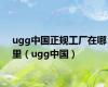 ugg中国正规工厂在哪里（ugg中国）