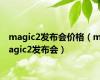 magic2发布会价格（magic2发布会）