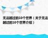 无法越过的10个世界（关于无法越过的10个世界介绍）