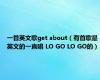 一首英文歌get about（有首歌是英文的一直唱 LO GO LO GO的）