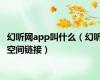 幻听网app叫什么（幻听空间链接）