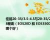 佳能20-35/3.5-4.5与20-35/2.8差距（EOS20D 和 EOS350D 哪个好）