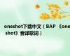 oneshot下载中文（BAP 《one shot》音译歌词）