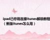 ipad已停用连接itunes解锁教程（新版itunes怎么用）