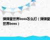 弹弹堂世界boss怎么打（弹弹堂世界boss）