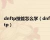 dnftp技能怎么学（dnf tp）