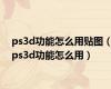 ps3d功能怎么用贴图（ps3d功能怎么用）