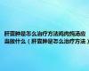 肝囊肿是怎么治疗方法鸡肉炖汤应当放什么（肝囊肿是怎么治疗方法）