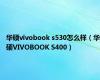 华硕vivobook s530怎么样（华硕VIVOBOOK S400）