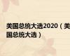 美国总统大选2020（美国总统大选）