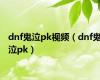 dnf鬼泣pk视频（dnf鬼泣pk）