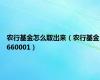 农行基金怎么取出来（农行基金660001）