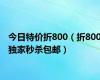 今日特价折800（折800独家秒杀包邮）