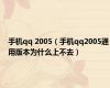 手机qq 2005（手机qq2005通用版本为什么上不去）