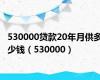 530000贷款20年月供多少钱（530000）