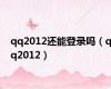 qq2012还能登录吗（qq2012）