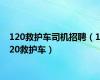 120救护车司机招聘（120救护车）