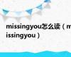 missingyou怎么读（missingyou）