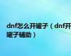 dnf怎么开罐子（dnf开罐子辅助）