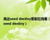 高达seed destiny重制在线看（seed destiny）