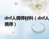 dnf人偶师材料（dnf人偶师）