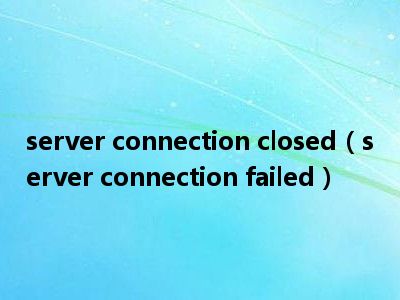 server connection closed（server connection failed）