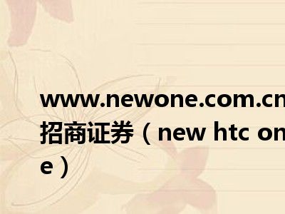 www.newone.com.cn招商证券（new htc one）