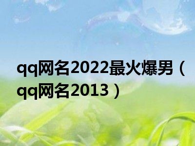 qq网名2022最火爆男（qq网名2013）