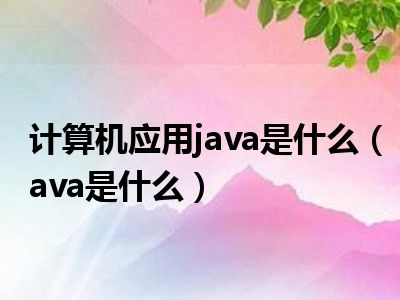 计算机应用java是什么（ava是什么）