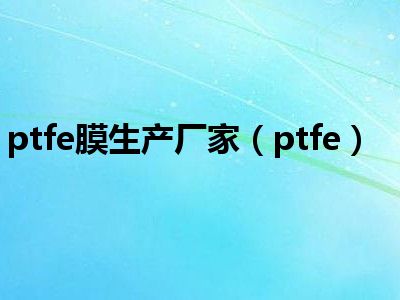 ptfe膜生产厂家（ptfe）