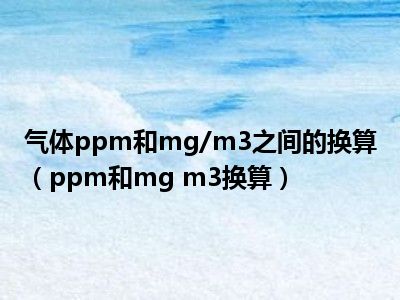 气体ppm和mg/m3之间的换算（ppm和mg m3换算）
