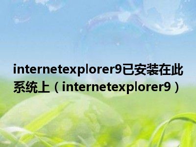 internetexplorer9已安装在此系统上（internetexplorer9）