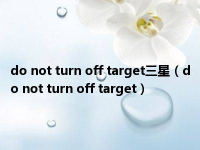 do not turn off target三星（do not turn off target）