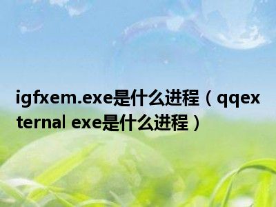 igfxem.exe是什么进程（qqexternal exe是什么进程）